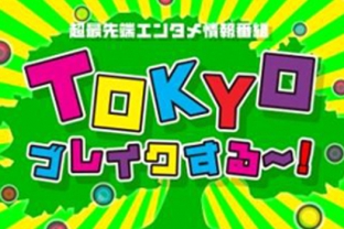 超最先端エンタメ情報番組 TOKYOブレイクする〜！